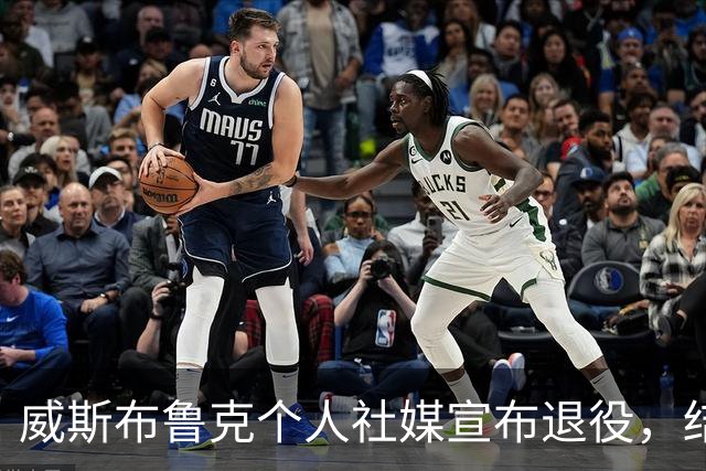 威斯布鲁克个人社媒宣布退役，结束18年的NBA生涯！收到国王和奇才报价，仍选择离开